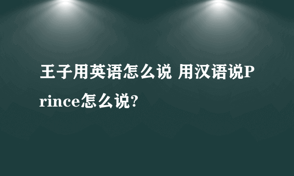 王子用英语怎么说 用汉语说Prince怎么说?