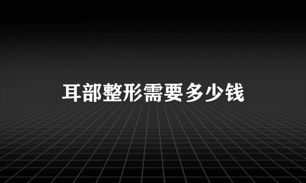 耳部整形需要多少钱