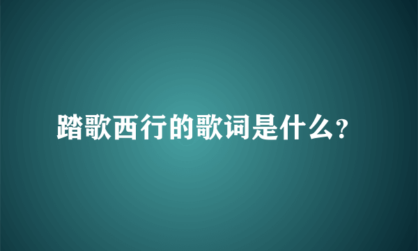 踏歌西行的歌词是什么？