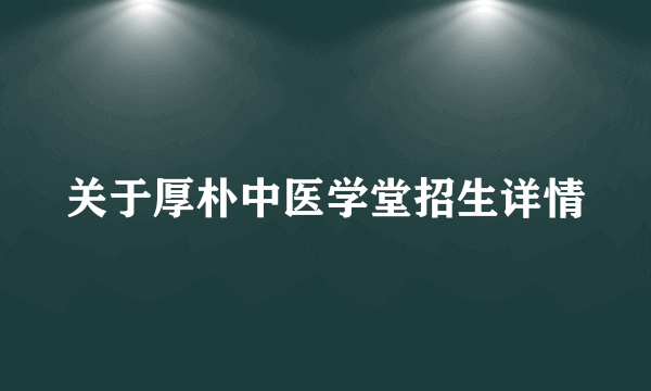 关于厚朴中医学堂招生详情