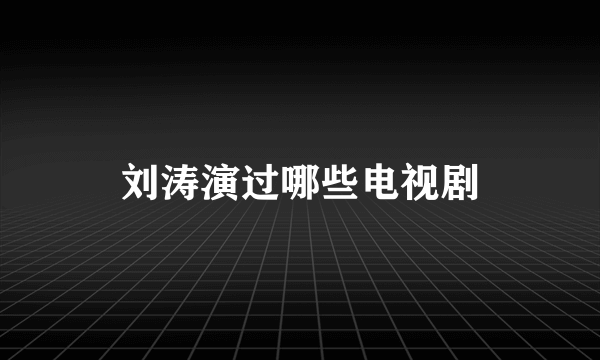 刘涛演过哪些电视剧