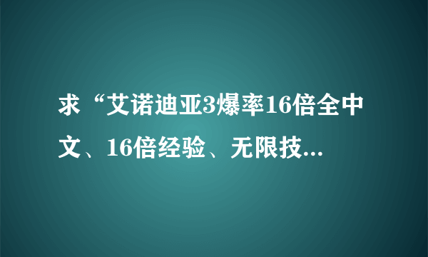 求“艾诺迪亚3爆率16倍全中文、16倍经验、无限技能点”修改版安装包