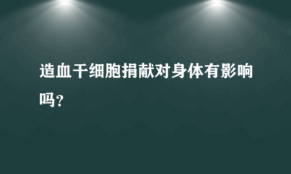 造血干细胞捐献对身体有影响吗？