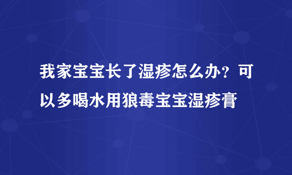 我家宝宝长了湿疹怎么办？可以多喝水用狼毒宝宝湿疹膏