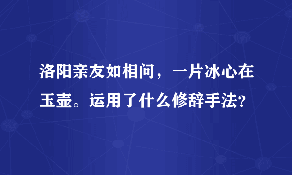 洛阳亲友如相问，一片冰心在玉壶。运用了什么修辞手法？