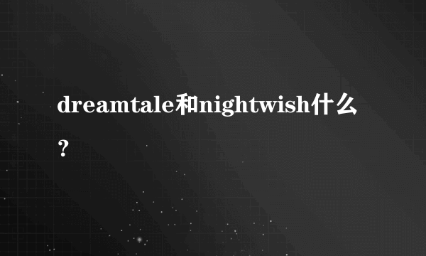 dreamtale和nightwish什么？