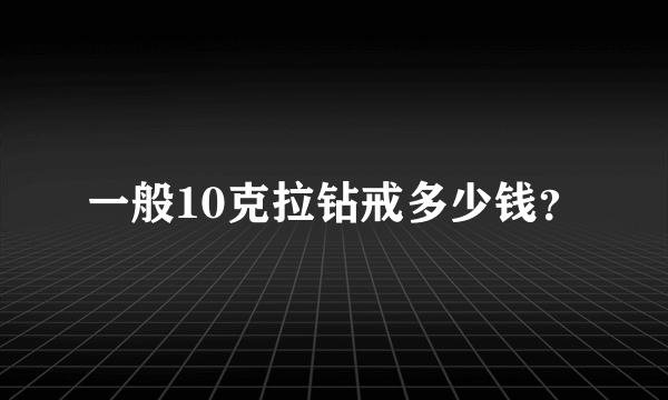 一般10克拉钻戒多少钱？