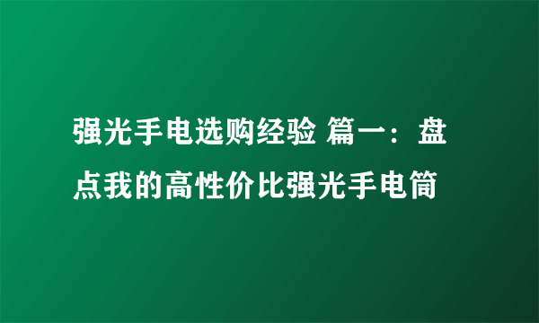 强光手电选购经验 篇一：盘点我的高性价比强光手电筒