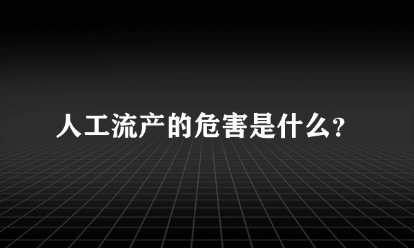 人工流产的危害是什么？