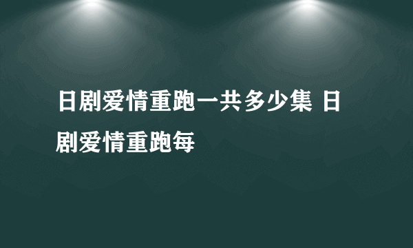 日剧爱情重跑一共多少集 日剧爱情重跑每