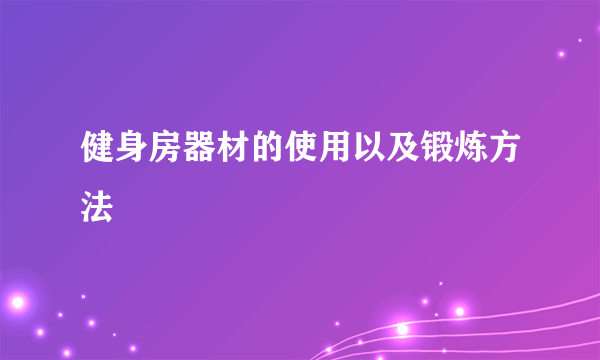 健身房器材的使用以及锻炼方法