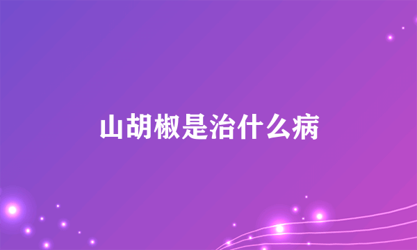 山胡椒是治什么病