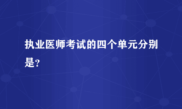 执业医师考试的四个单元分别是？