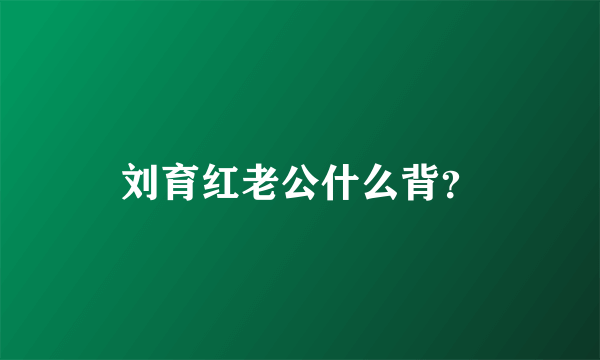 刘育红老公什么背？