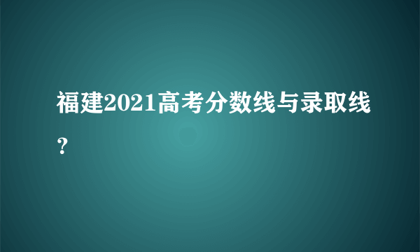 福建2021高考分数线与录取线？