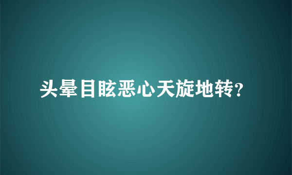 头晕目眩恶心天旋地转？