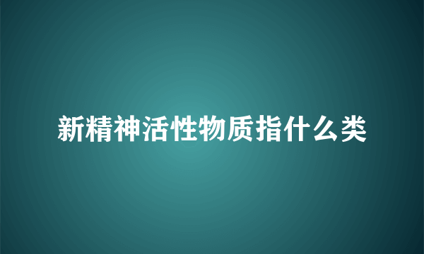 新精神活性物质指什么类