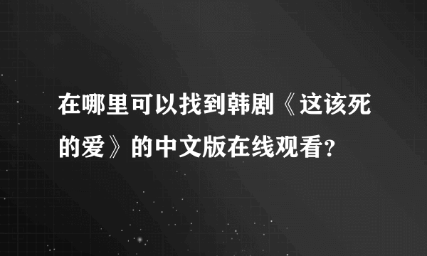 在哪里可以找到韩剧《这该死的爱》的中文版在线观看？