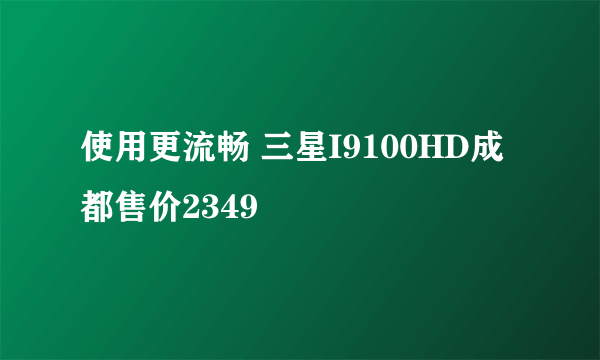 使用更流畅 三星I9100HD成都售价2349