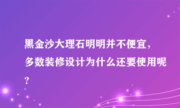 黑金沙大理石明明并不便宜，多数装修设计为什么还要使用呢？