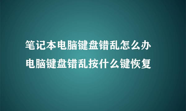 笔记本电脑键盘错乱怎么办   电脑键盘错乱按什么键恢复