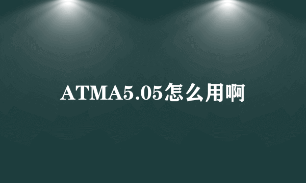 ATMA5.05怎么用啊