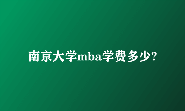 南京大学mba学费多少?