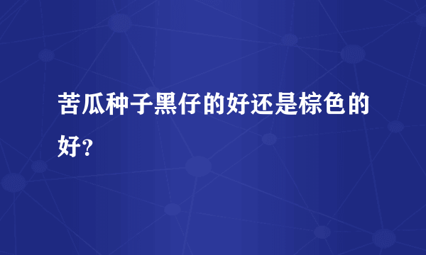 苦瓜种子黑仔的好还是棕色的好？