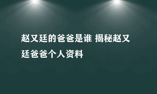 赵又廷的爸爸是谁 揭秘赵又廷爸爸个人资料