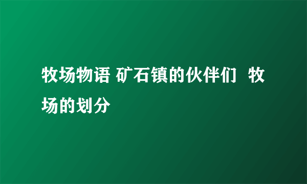 牧场物语 矿石镇的伙伴们  牧场的划分