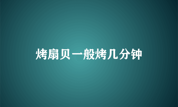 烤扇贝一般烤几分钟