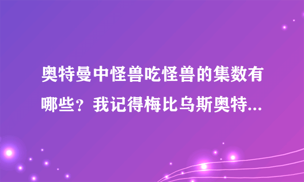 奥特曼中怪兽吃怪兽的集数有哪些？我记得梅比乌斯奥特曼有一集BOSS连吃了两个怪兽