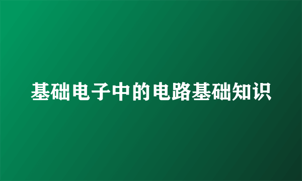 基础电子中的电路基础知识