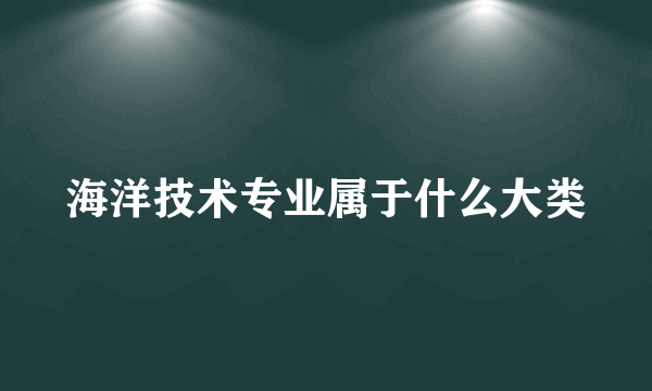 海洋技术专业属于什么大类