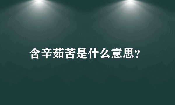 含辛茹苦是什么意思？