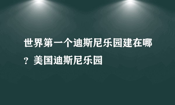 世界第一个迪斯尼乐园建在哪？美国迪斯尼乐园