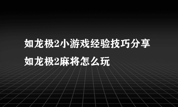 如龙极2小游戏经验技巧分享 如龙极2麻将怎么玩