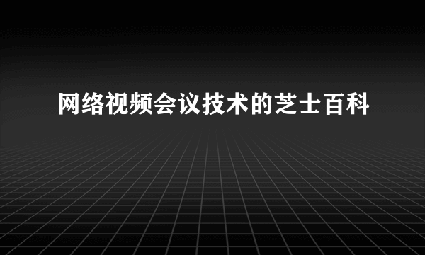 网络视频会议技术的芝士百科