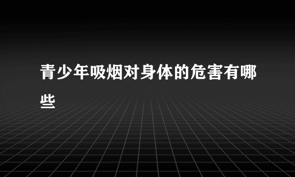 青少年吸烟对身体的危害有哪些