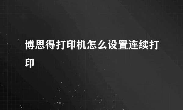 博思得打印机怎么设置连续打印