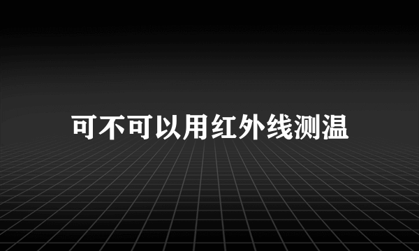 可不可以用红外线测温