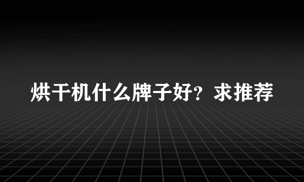 烘干机什么牌子好？求推荐