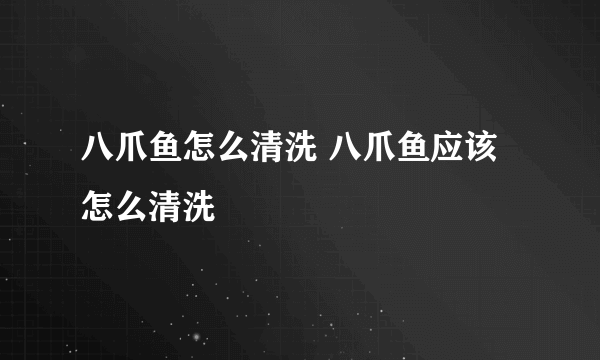 八爪鱼怎么清洗 八爪鱼应该怎么清洗