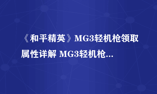 《和平精英》MG3轻机枪领取属性详解 MG3轻机枪伤害多少