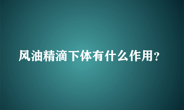 风油精滴下体有什么作用？