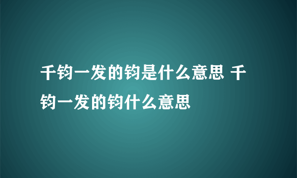 千钧一发的钧是什么意思 千钧一发的钧什么意思