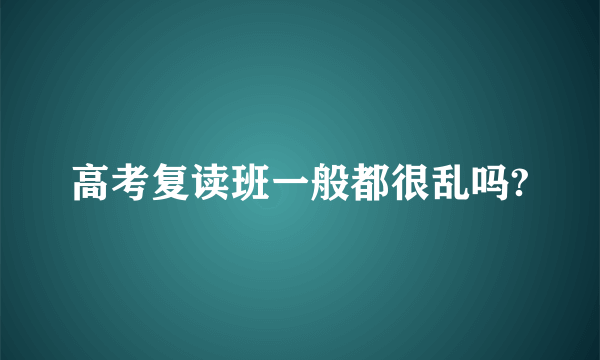 高考复读班一般都很乱吗?