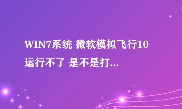 WIN7系统 微软模拟飞行10 运行不了 是不是打了汉化补丁的缘故。