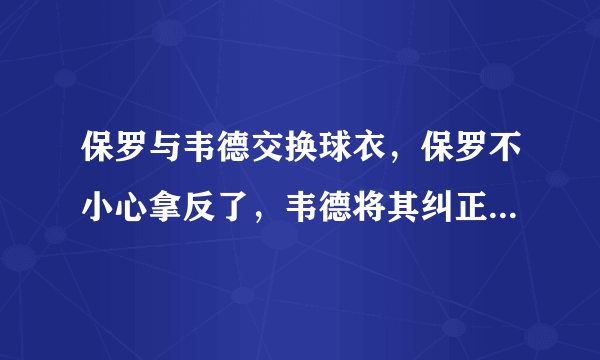 保罗与韦德交换球衣，保罗不小心拿反了，韦德将其纠正，你怎么看这对兄弟？