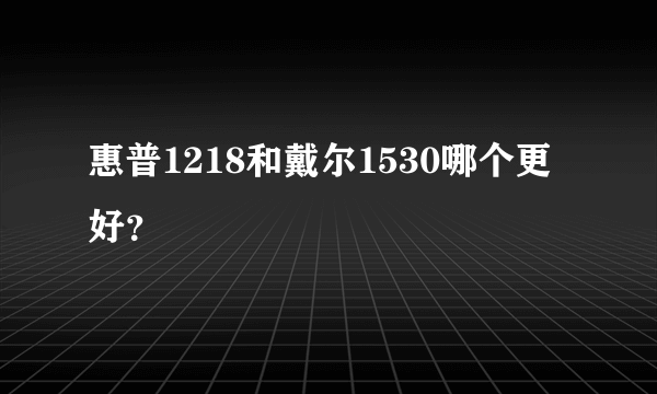 惠普1218和戴尔1530哪个更好？